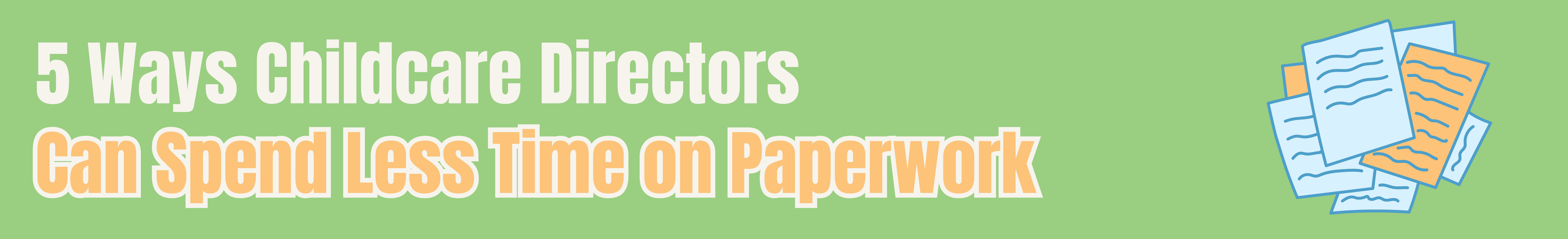 5 Ways Childcare Directors Can Spend Less Time on Paperwork